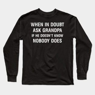 When in doubt, ask Grandpa. If he doesn't know, nobody does Long Sleeve T-Shirt